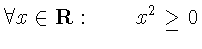 $\displaystyle \forall x \in \mathbf{R}:
\qquad x^{2} \geq 0$