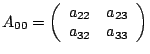 $A_{00}=\left(\begin{array}{cc}
a_{22} & a_{23}\\
a_{32} & a_{33}\end{array}\right)$